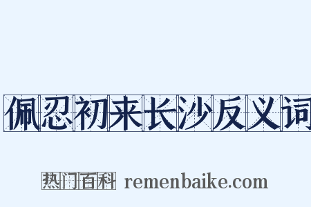佩忍初来长沙反义词是什么意思的图片